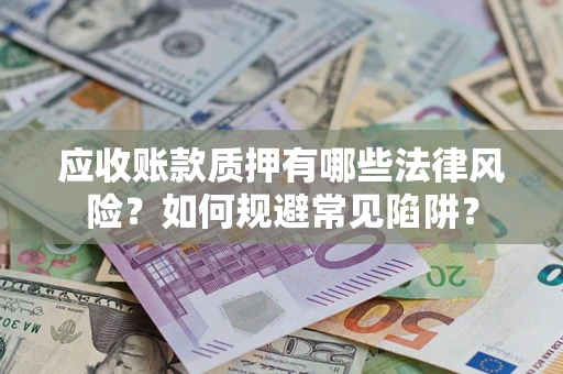 武汉应收账款质押有哪些法律风险？如何规避常见陷阱？