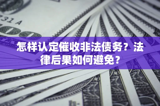 武汉怎样认定催收非法债务？法律后果如何避免？