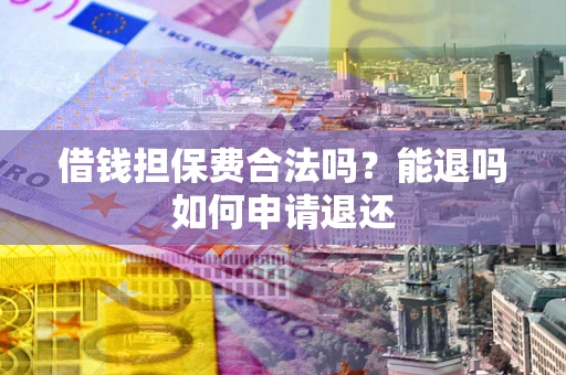 武汉借钱担保费合法吗？能退吗如何申请退还