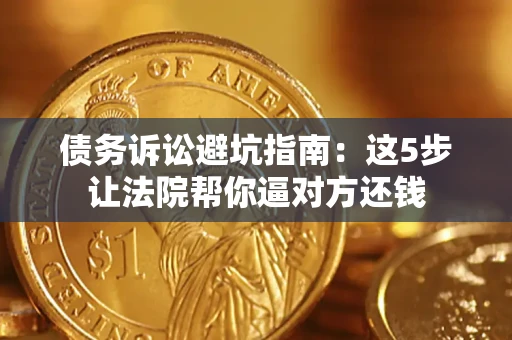 武汉债务诉讼避坑指南：这5步让法院帮你逼对方还钱