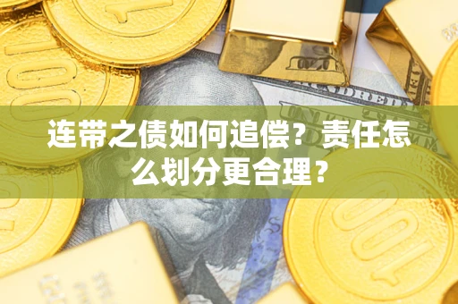 武汉连带之债如何追偿？责任怎么划分更合理？