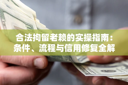 武汉合法拘留老赖的实操指南:条件、流程与信用修复全解析 武汉合法拘留老赖的实操指南:条件、流程与信用修复全解析