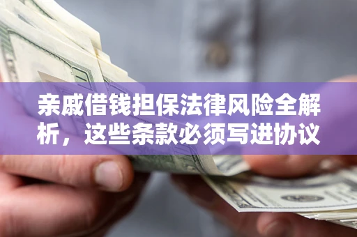 武汉亲戚借钱担保法律风险全解析，这些条款必须写进协议