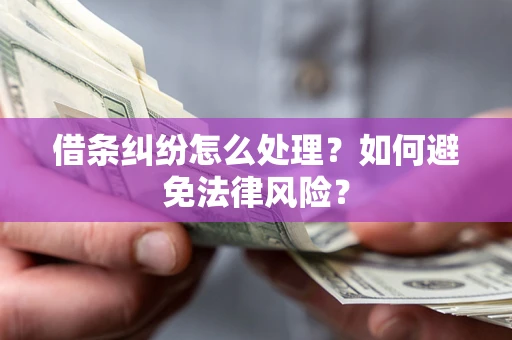 武汉借条纠纷怎么处理？如何避免法律风险？