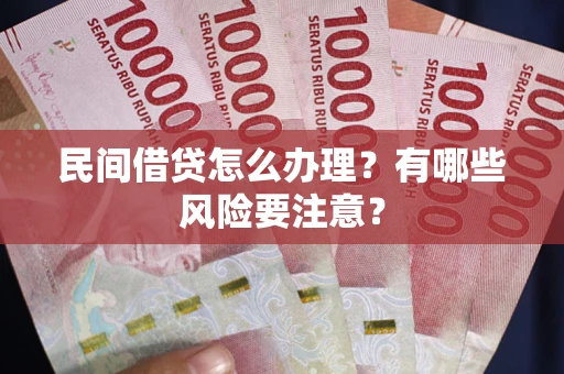 武汉民间借贷怎么办理？有哪些风险要注意？