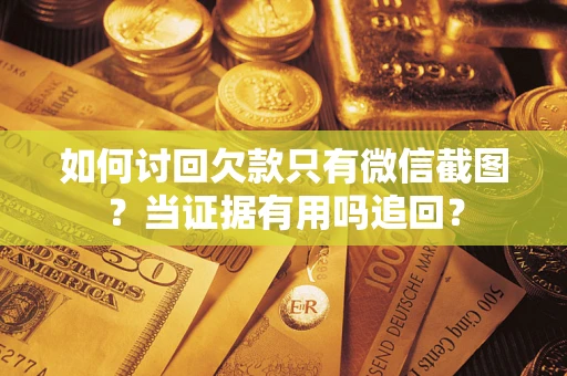 武汉如何讨回欠款只有微信截图？当证据有用吗追回？
