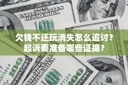 武汉欠钱不还玩消失怎么追讨？起诉要准备哪些证据？