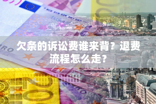 武汉欠条的诉讼费谁来背？退费流程怎么走？