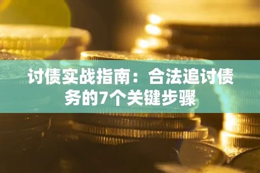 武汉讨债实战指南：合法追讨债务的7个关键步骤