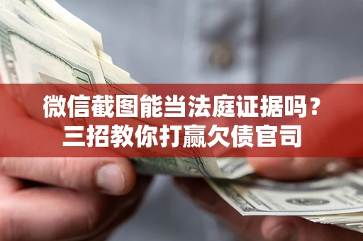 武汉微信截图能当法庭证据吗？三招教你打赢欠债官司