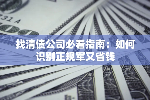 武汉找清债公司必看指南：如何识别正规军又省钱