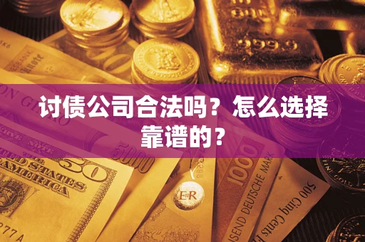 武汉讨债公司合法吗？怎么选择靠谱的？
