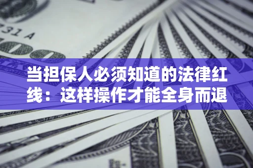 武汉当担保人必须知道的法律红线：这样操作才能全身而退