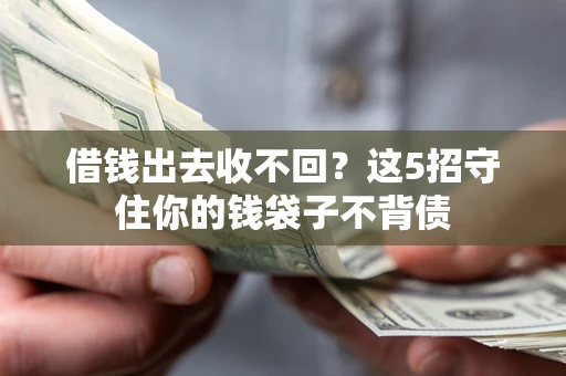 武汉借钱出去收不回？这5招守住你的钱袋子不背债