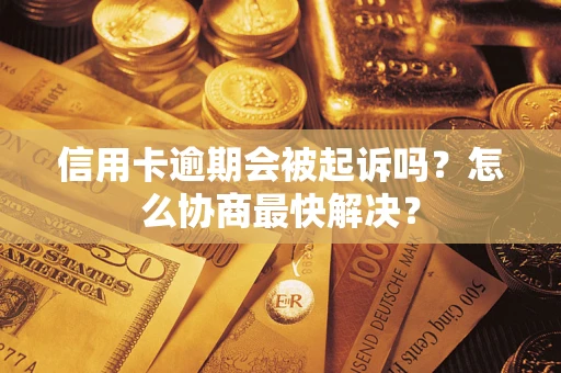 武汉信用卡逾期会被起诉吗？怎么协商最快解决？