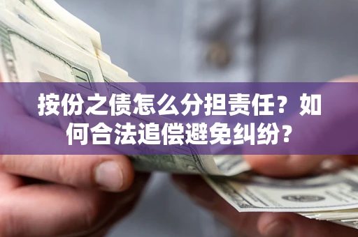 武汉按份之债怎么分担责任？如何合法追偿避免纠纷？