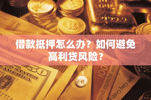 武汉借款抵押怎么办？如何避免高利贷风险？