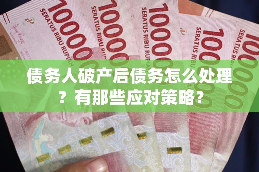 武汉债务人破产后债务怎么处理？有那些应对策略？