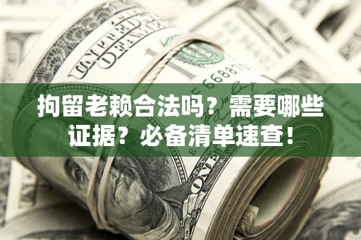 武汉拘留老赖合法吗？需要哪些证据？必备清单速查！