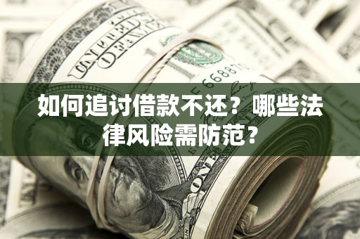 武汉如何追讨借款不还？哪些法律风险需防范？